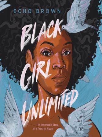 Echo Brown: Black Girl Unlimited : The Remarkable Story of a Teenage Wizard