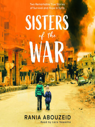 Rania Abouzeid: Sisters of the War : Two Remarkable True Stories of Survival and Hope in Syria