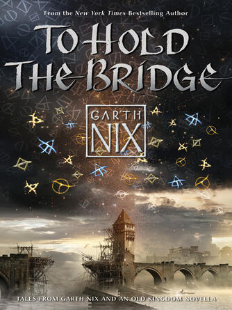 Garth Nix: To Hold the Bridge : Tales from the Old Kingdom and Beyond