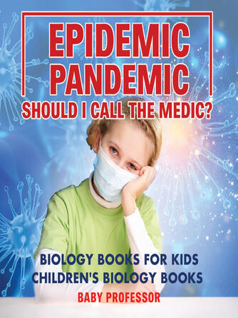 Baby Professor: Epidemic, Pandemic, Should I Call the Medic? Biology Books for Kids--Children's Biology Books