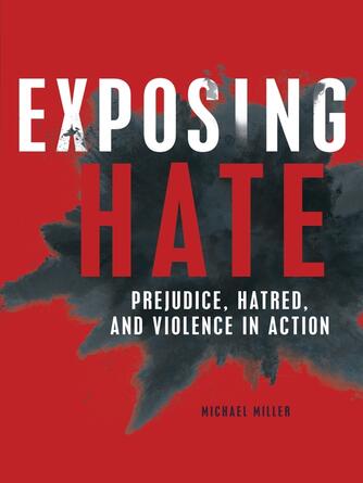 Michael Miller: Exposing Hate : Prejudice, Hatred, and Violence in Action