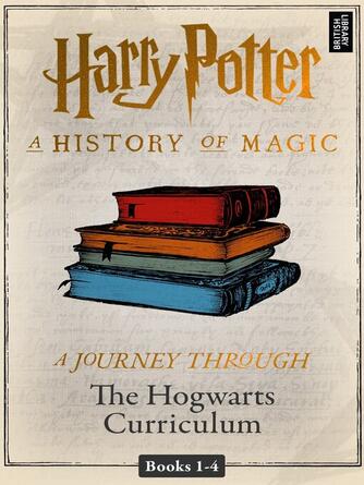 Pottermore Publishing: A History of Magic: A Journey Through the Hogwarts Curriculum