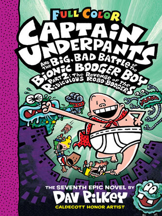 Dav Pilkey: Captain Underpants and the Big, Bad Battle of the Bionic Booger Boy, Part 2 : The Revenge of the Ridiculous Robo-Boogers