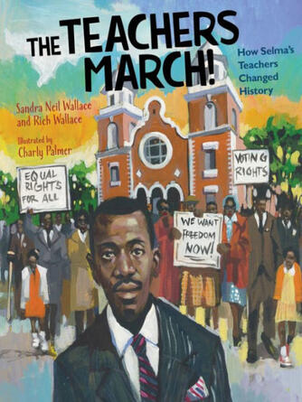 Sandra Neil Wallace: The Teachers March! : How Selma's Teachers Changed History