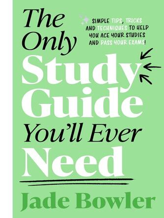 Jade Bowler: The Only Study Guide You'll Ever Need : Simple Tips, Tricks, and Techniques to Help You Ace Your Studies and Pass Your Exams!