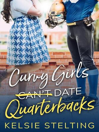 Kelsie Stelting: Curvy Girls Can't Date Quarterbacks : The Curvy Girl Club, #1