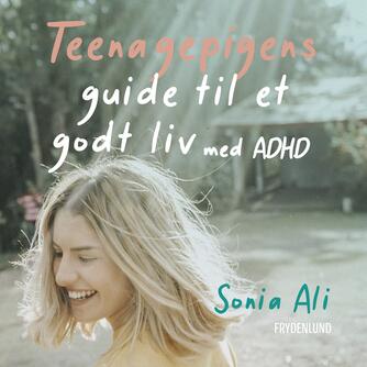 Sonia Ali: Teenagepigens guide til et godt liv med ADHD : få bedre selvværd, selvindsigt og selvomsorg