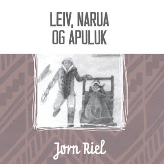 Jørn Riel: Leiv, Narua og Apuluk (Ved Peter Milling)