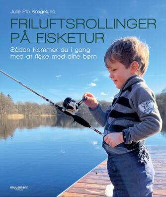 Julie Pio Kragelund: Friluftsrollinger på fisketur : sådan kommer du i gang med at fiske med dine børn