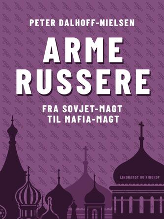 Peter Dalhoff-Nielsen: Arme russere : fra Sovjet-magt til mafia-magt