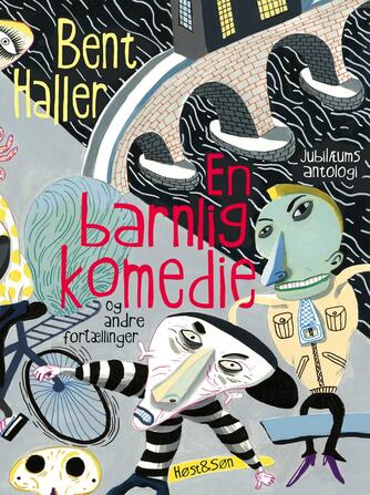 Bent Haller: En barnlig komedie og andre fortællinger : jubilæumsantologi