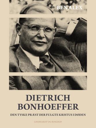 : Dietrich Bonhoeffer : den tyske præst der fulgte Kristus i døden : 1906-1945