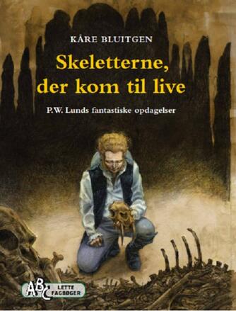 Kåre Bluitgen: Skeletterne, der kom til live : P. W. Lunds fantastiske opdagelser