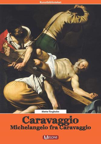 Mette Tingholm: Caravaggio : Michelangelo fra Caravaggio
