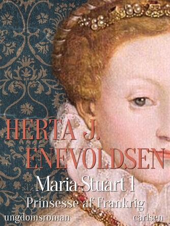 Herta J. Enevoldsen: Maria Stuart : ungdomsroman. 1, Prinsesse af Frankrig