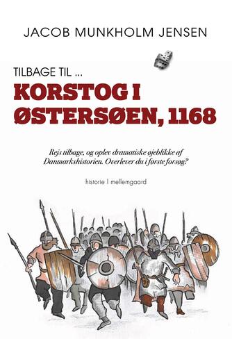 Jacob Munkholm Jensen (f. 1974): Tilbage til - korstog i Østersøen, 1168 : rejs tilbage, og oplev dramatiske øjeblikke af Danmarkshistorien - overlever du i første forsøg? : historie