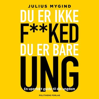 Julius Mygind (f. 1992): Du er ikke f**ked - du er bare ung : en uperfekt guide til din ungdom