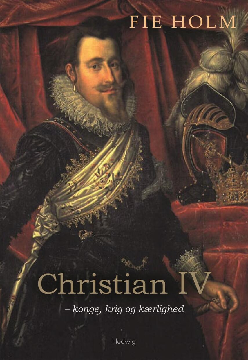 Fie Holm: Christian IV - konge, krig og kærlighed