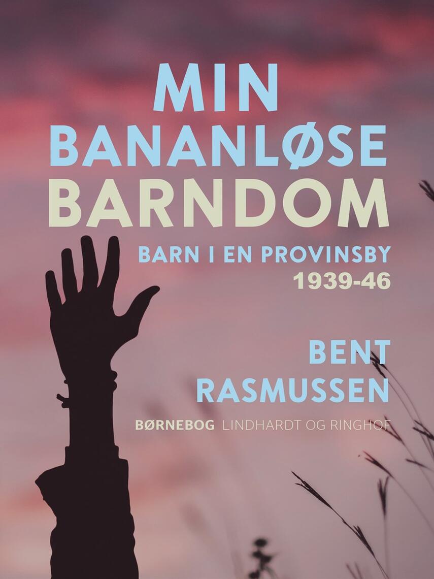 Bent Rasmussen (f. 1934): Min bananløse barndom : barn i en provinsby 1939-46