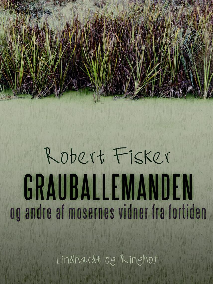 Robert Fisker: Grauballemanden og andre af mosernes vidner fra fortiden