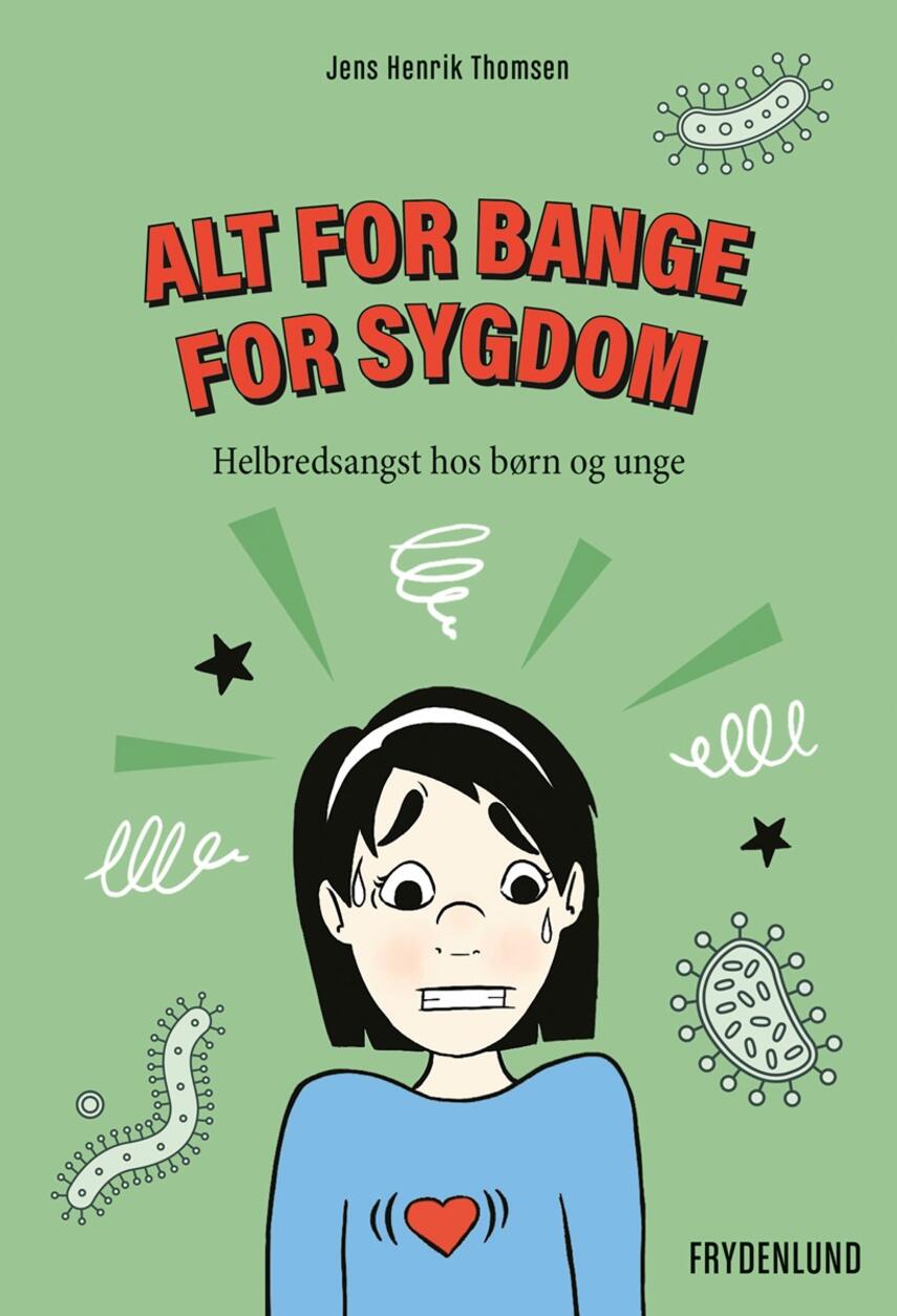 Jens Henrik Thomsen (f. 1967): Alt for bange for sygdom : helbredsangst hos børn og unge